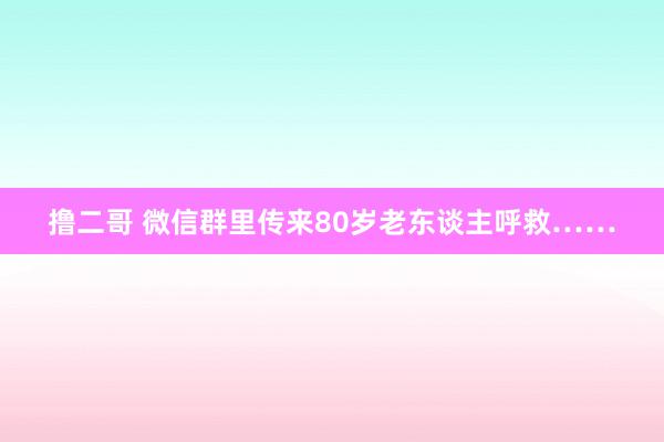撸二哥 微信群里传来80岁老东谈主呼救……