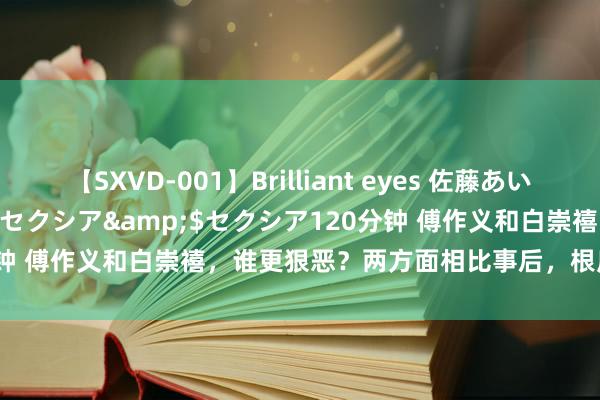 【SXVD-001】Brilliant eyes 佐藤あい</a>2006-11-01セクシア&$セクシア120分钟 傅作义和白崇禧，谁更狠恶？两方面相比事后，根底就不在并吞水平