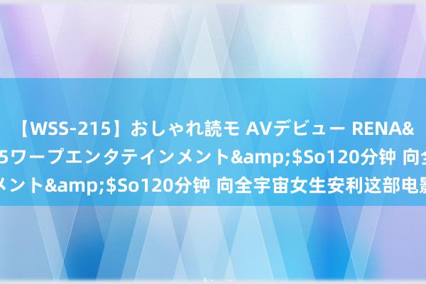 【WSS-215】おしゃれ読モ AVデビュー RENA</a>2012-10-05ワープエンタテインメント&$So120分钟 向全宇宙女生安利这部电影