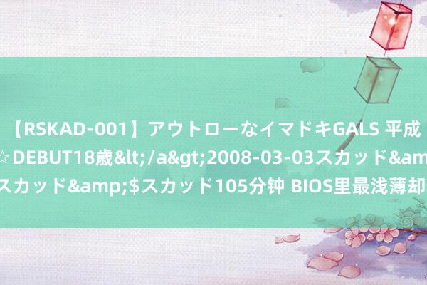 【RSKAD-001】アウトローなイマドキGALS 平成生まれ アウトロー☆DEBUT18歳</a>2008-03-03スカッド&$スカッド105分钟 BIOS里最浅薄却最紧迫的树立!