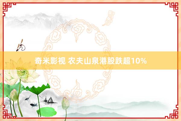 奇米影视 农夫山泉港股跌超10%