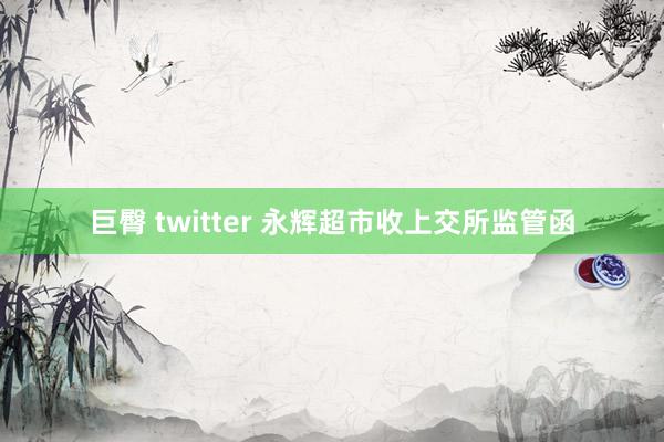 巨臀 twitter 永辉超市收上交所监管函