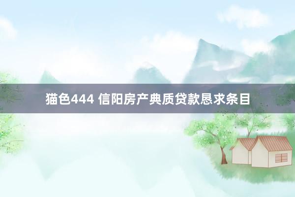 猫色444 信阳房产典质贷款恳求条目
